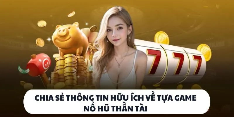 Chia sẻ thông tin hữu ích về tựa game nổ hũ thần tài