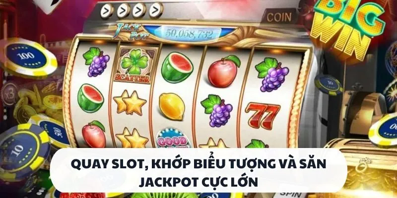 Quay slot, khớp biểu tượng và săn Jackpot cực lớn